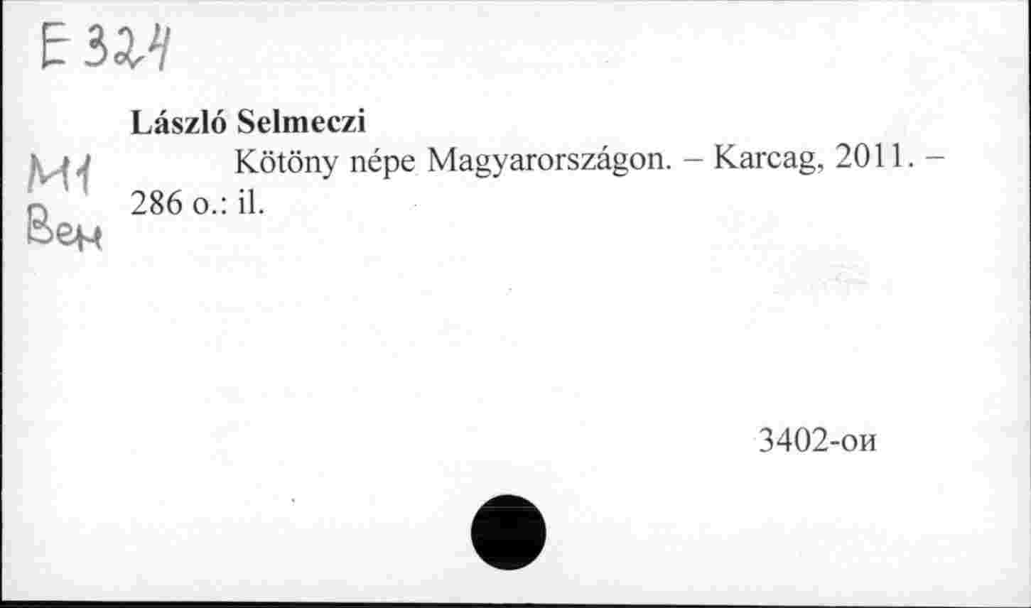 ﻿ЕЗМ
Mi
Вен
Laszlo Selmeczi
Kötöny népe Magyarorszâgon. - Karcag, 2011.-286 o.: il.
3402-ои